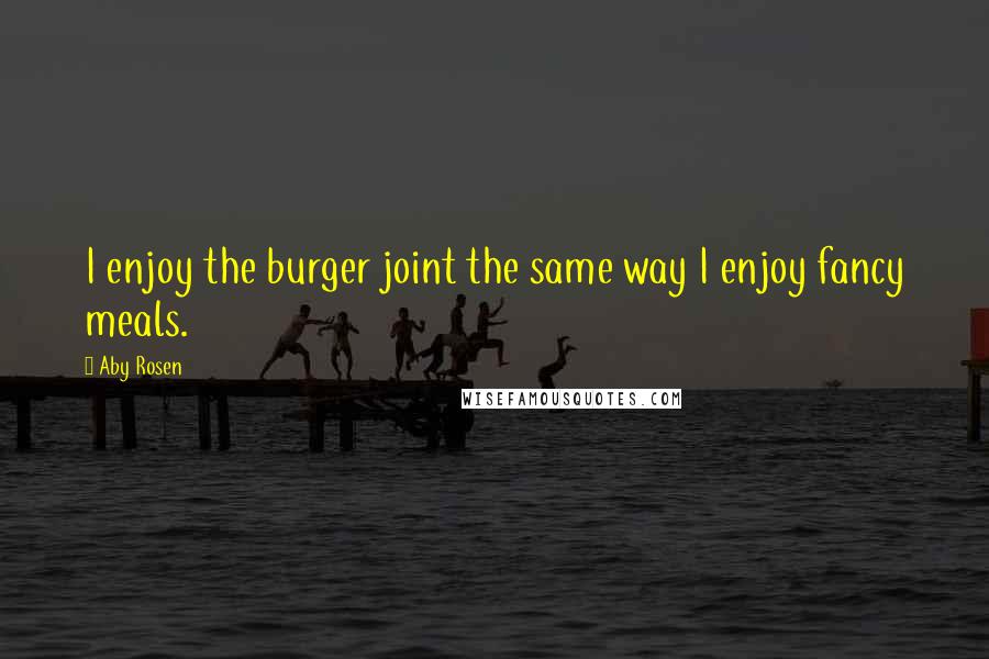 Aby Rosen Quotes: I enjoy the burger joint the same way I enjoy fancy meals.