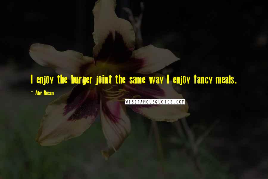 Aby Rosen Quotes: I enjoy the burger joint the same way I enjoy fancy meals.