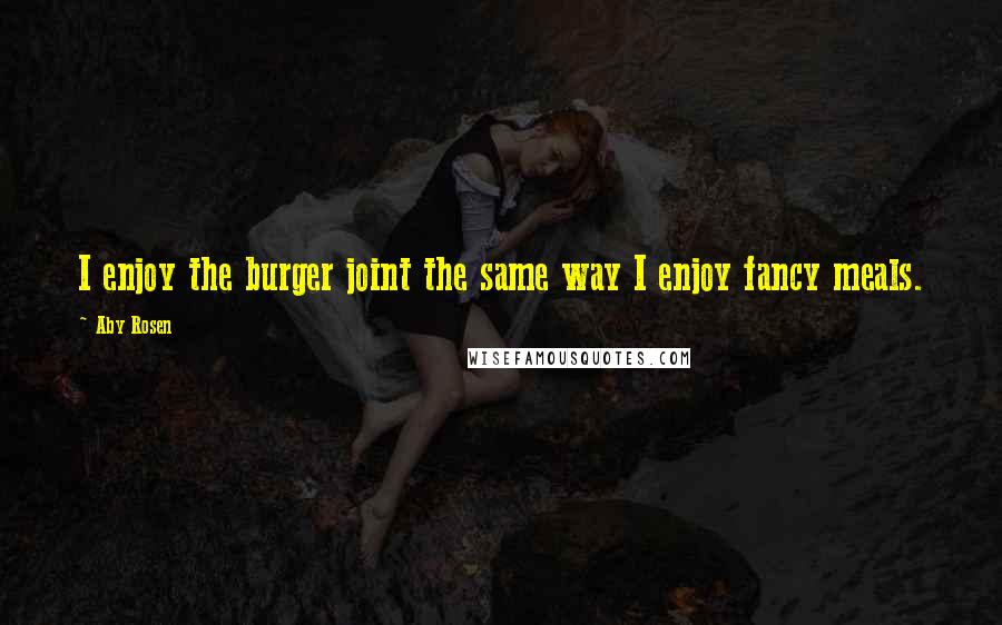 Aby Rosen Quotes: I enjoy the burger joint the same way I enjoy fancy meals.