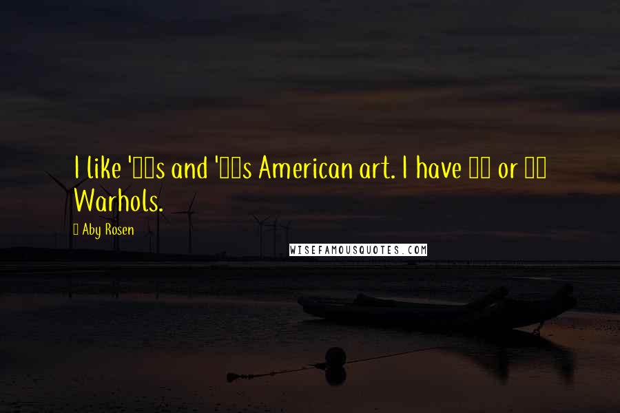 Aby Rosen Quotes: I like '50s and '60s American art. I have 85 or 90 Warhols.