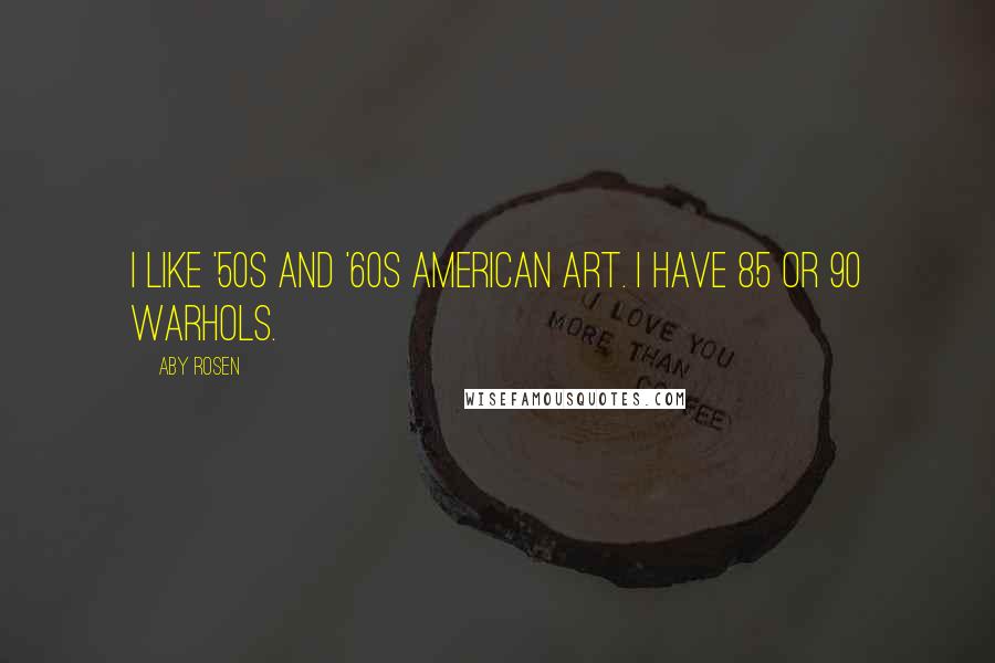 Aby Rosen Quotes: I like '50s and '60s American art. I have 85 or 90 Warhols.