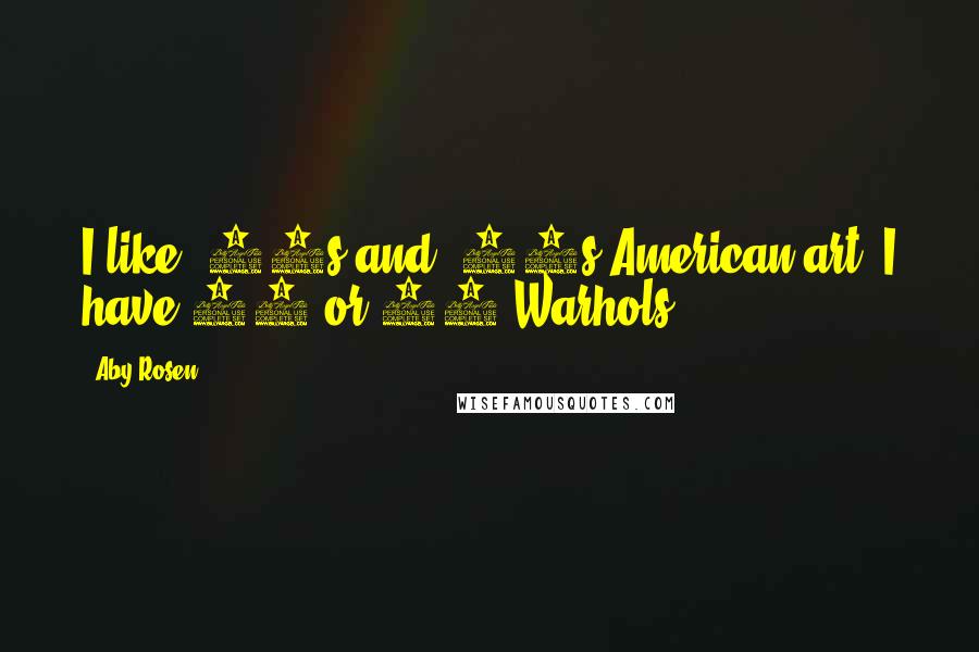 Aby Rosen Quotes: I like '50s and '60s American art. I have 85 or 90 Warhols.