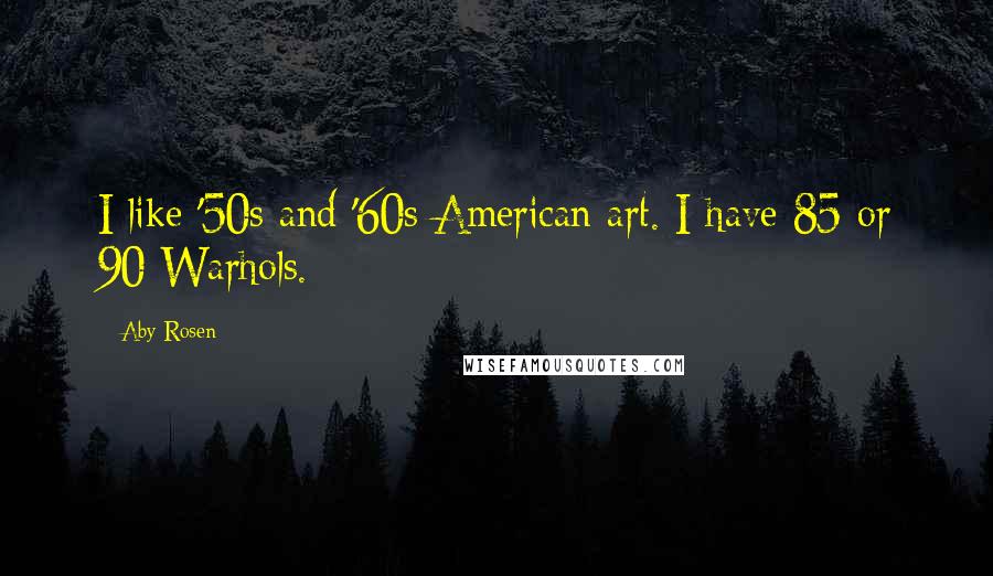 Aby Rosen Quotes: I like '50s and '60s American art. I have 85 or 90 Warhols.