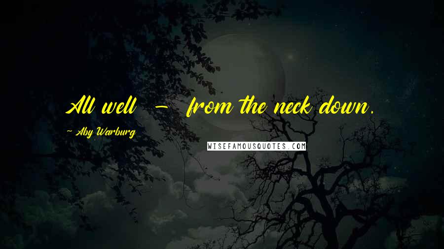 Aby Warburg Quotes: All well  -  from the neck down.