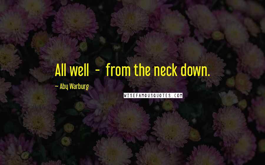 Aby Warburg Quotes: All well  -  from the neck down.