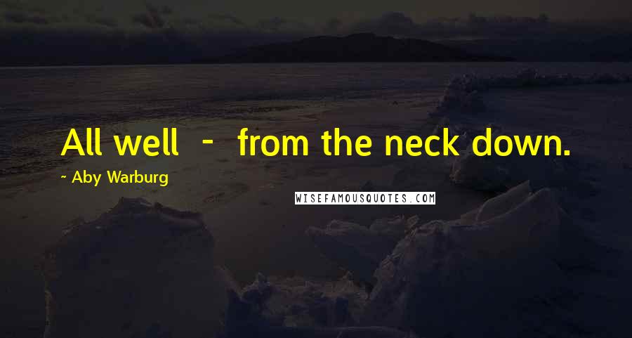 Aby Warburg Quotes: All well  -  from the neck down.