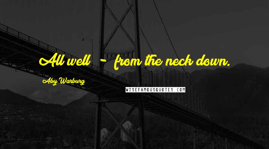Aby Warburg Quotes: All well  -  from the neck down.