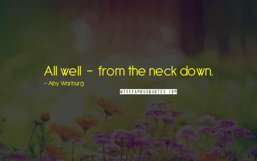 Aby Warburg Quotes: All well  -  from the neck down.