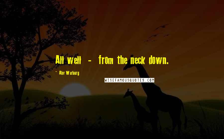 Aby Warburg Quotes: All well - from the neck down.