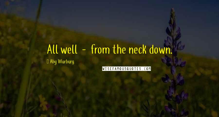 Aby Warburg Quotes: All well  -  from the neck down.