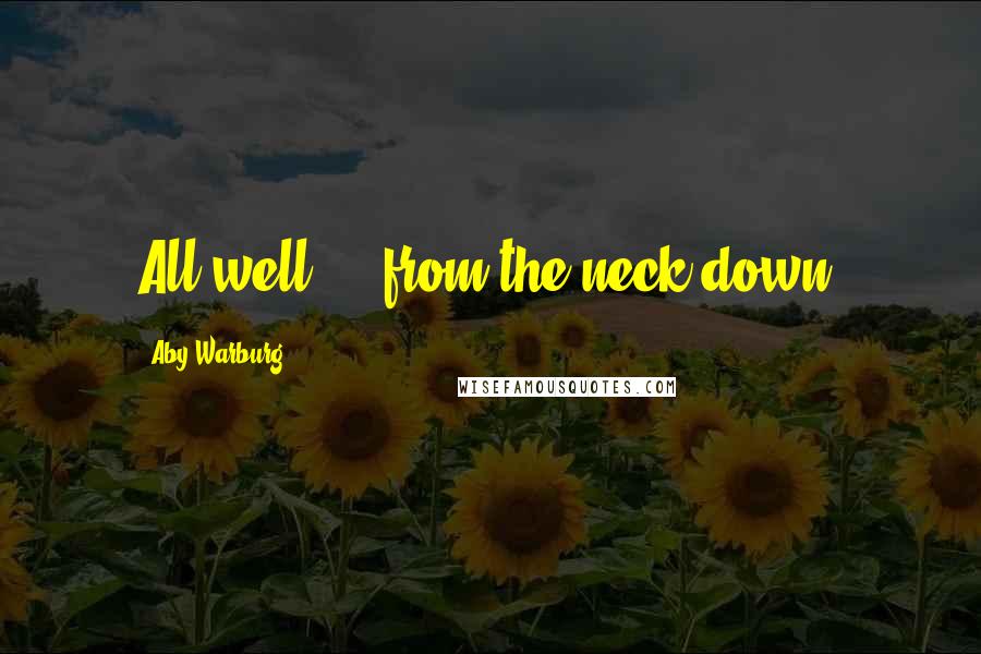 Aby Warburg Quotes: All well  -  from the neck down.