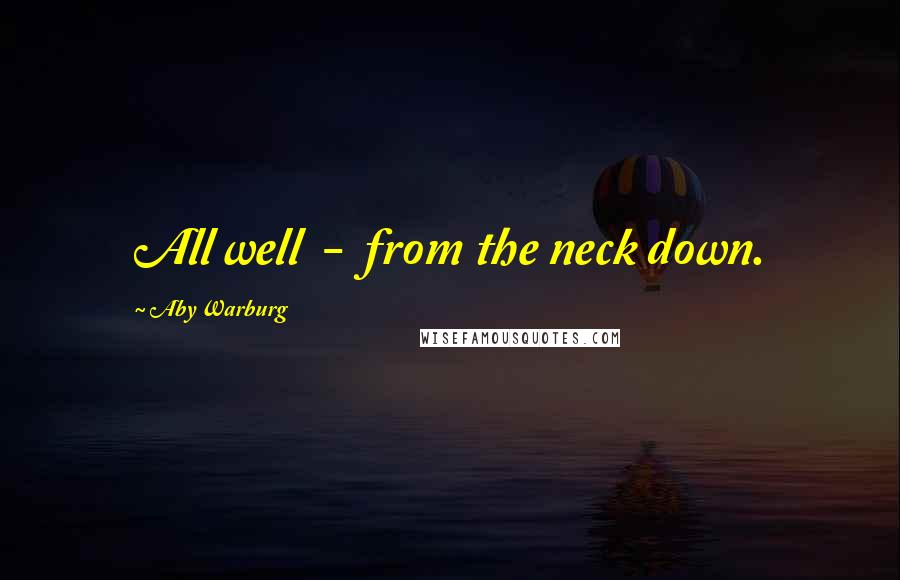 Aby Warburg Quotes: All well  -  from the neck down.