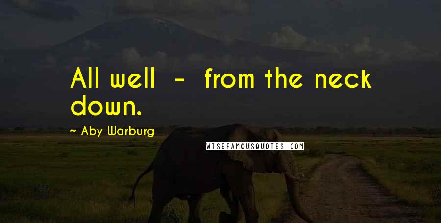 Aby Warburg Quotes: All well  -  from the neck down.