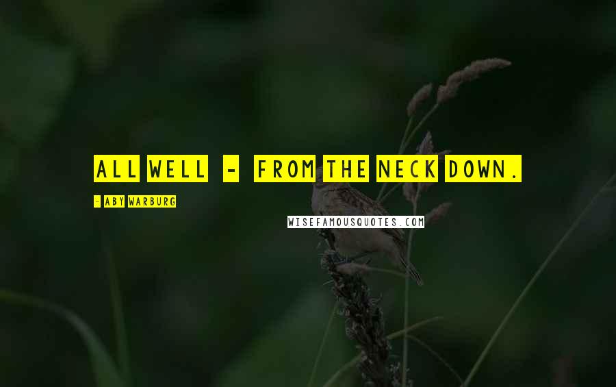 Aby Warburg Quotes: All well - from the neck down.