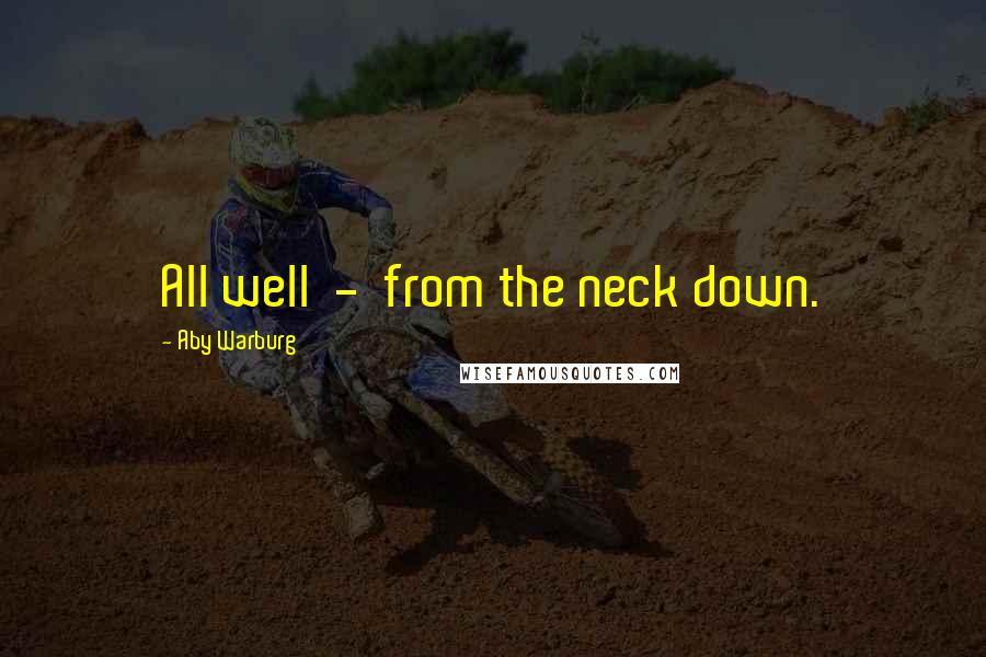 Aby Warburg Quotes: All well - from the neck down.