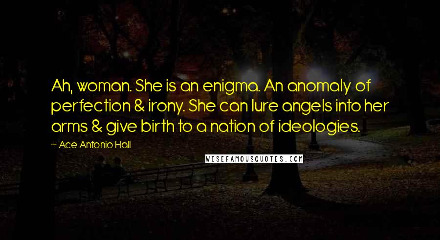 Ace Antonio Hall Quotes: Ah, woman. She is an enigma. An anomaly of perfection & irony. She can lure angels into her arms & give birth to a nation of ideologies.