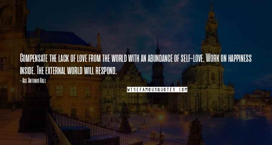 Ace Antonio Hall Quotes: Compensate the lack of love from the world with an abundance of self-love. Work on happiness inside. The external world will respond.