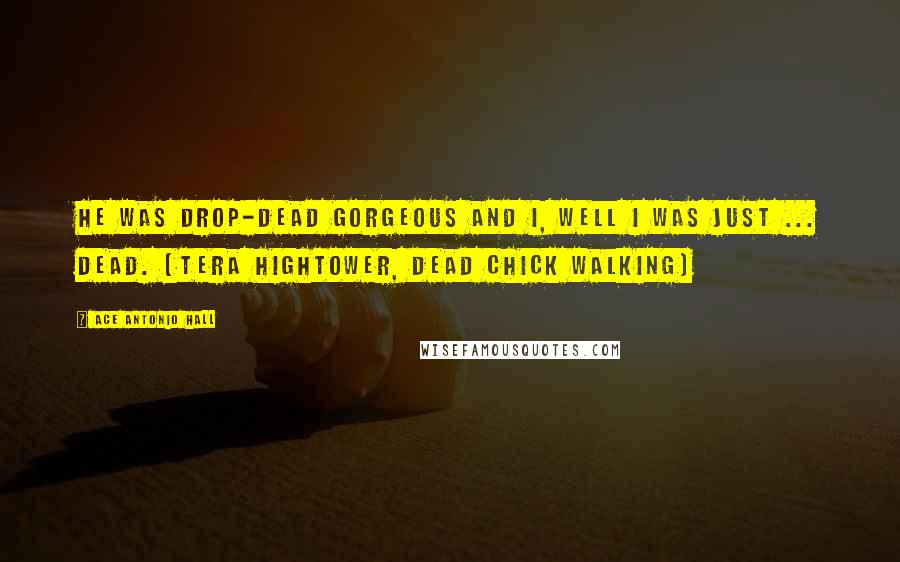 Ace Antonio Hall Quotes: He was drop-dead gorgeous and I, well I was just ... dead. (Tera Hightower, Dead Chick Walking)