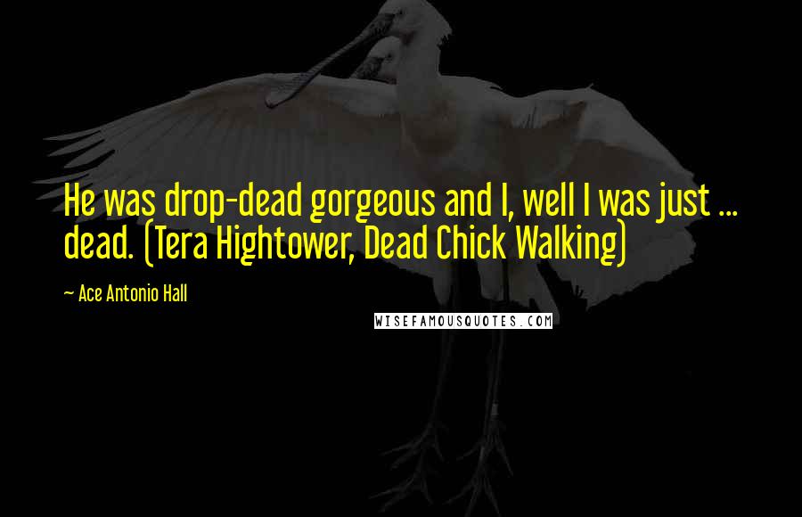 Ace Antonio Hall Quotes: He was drop-dead gorgeous and I, well I was just ... dead. (Tera Hightower, Dead Chick Walking)