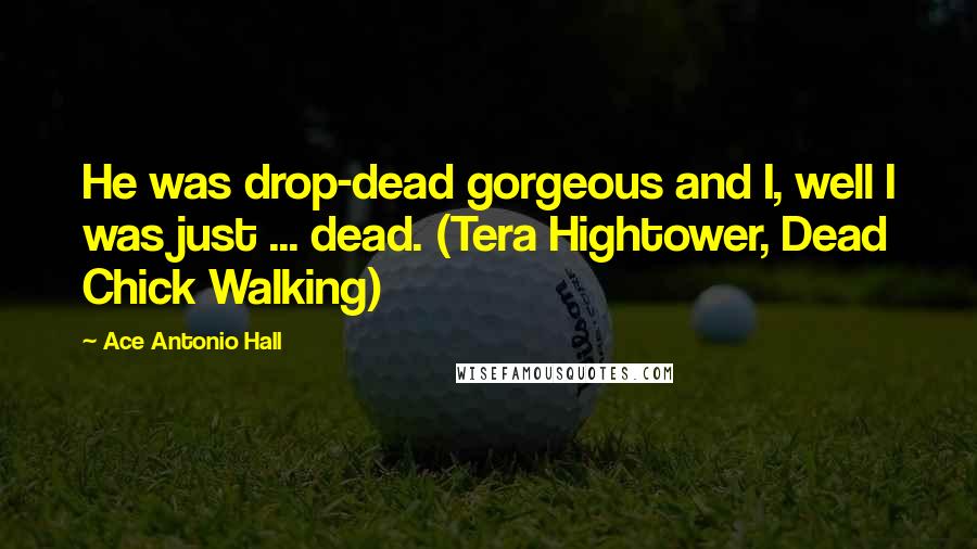 Ace Antonio Hall Quotes: He was drop-dead gorgeous and I, well I was just ... dead. (Tera Hightower, Dead Chick Walking)