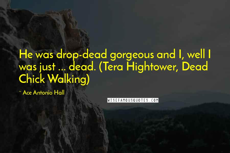 Ace Antonio Hall Quotes: He was drop-dead gorgeous and I, well I was just ... dead. (Tera Hightower, Dead Chick Walking)