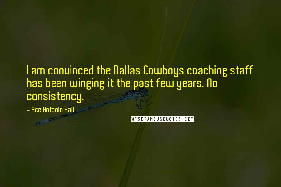 Ace Antonio Hall Quotes: I am convinced the Dallas Cowboys coaching staff has been winging it the past few years. No consistency.