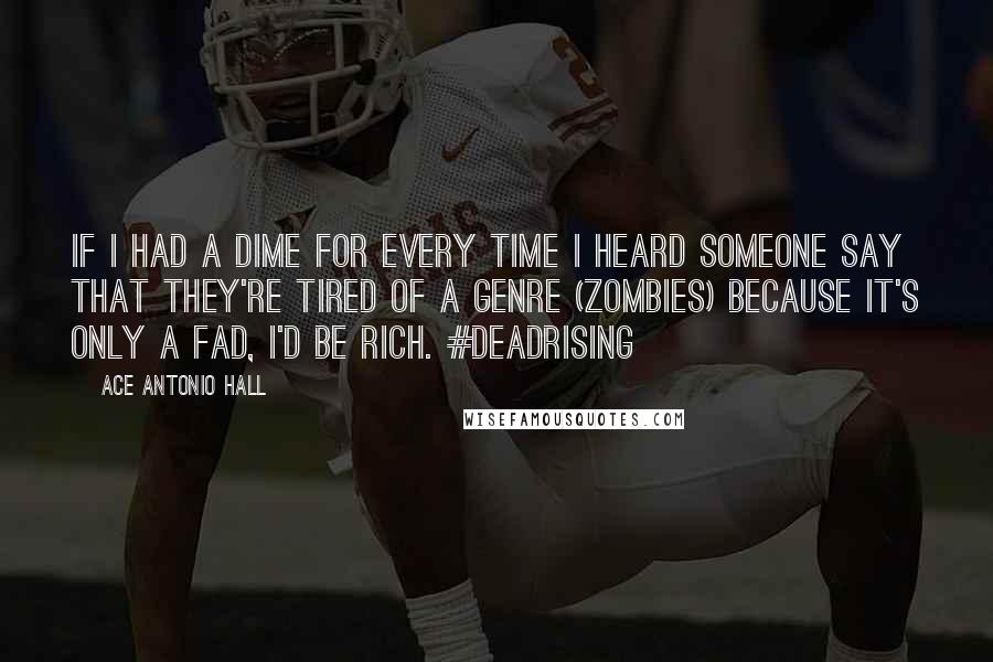 Ace Antonio Hall Quotes: If I had a dime for every time I heard someone say that they're tired of a genre (zombies) because it's only a fad, I'd be rich. #DeadRising