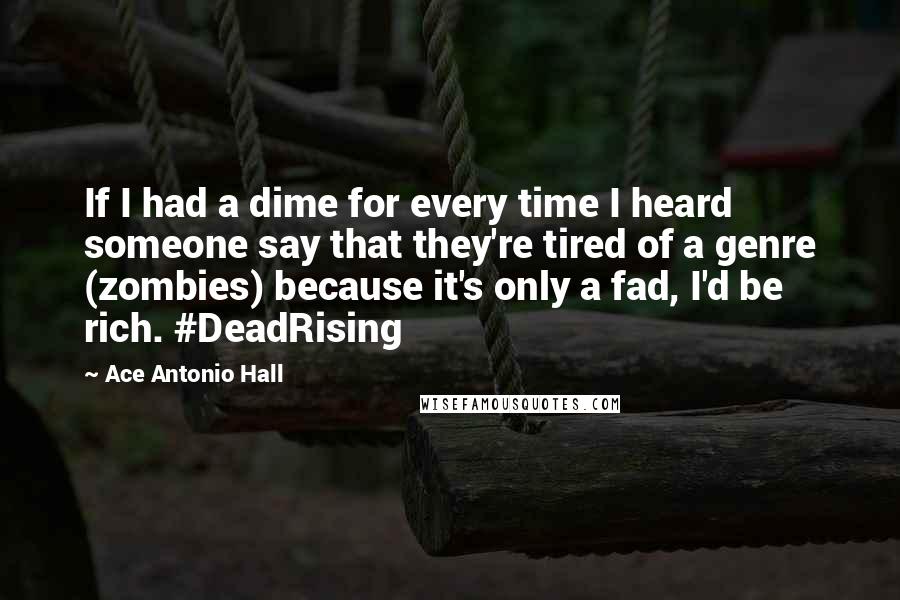 Ace Antonio Hall Quotes: If I had a dime for every time I heard someone say that they're tired of a genre (zombies) because it's only a fad, I'd be rich. #DeadRising