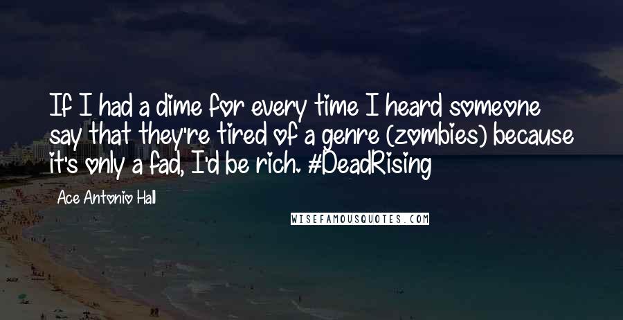 Ace Antonio Hall Quotes: If I had a dime for every time I heard someone say that they're tired of a genre (zombies) because it's only a fad, I'd be rich. #DeadRising