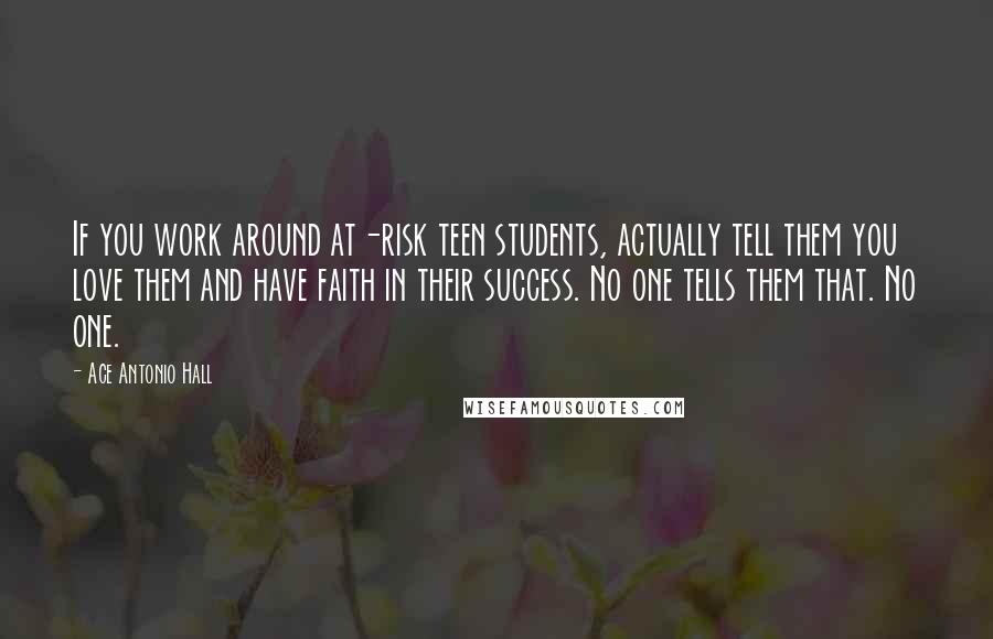 Ace Antonio Hall Quotes: If you work around at-risk teen students, actually tell them you love them and have faith in their success. No one tells them that. No one.