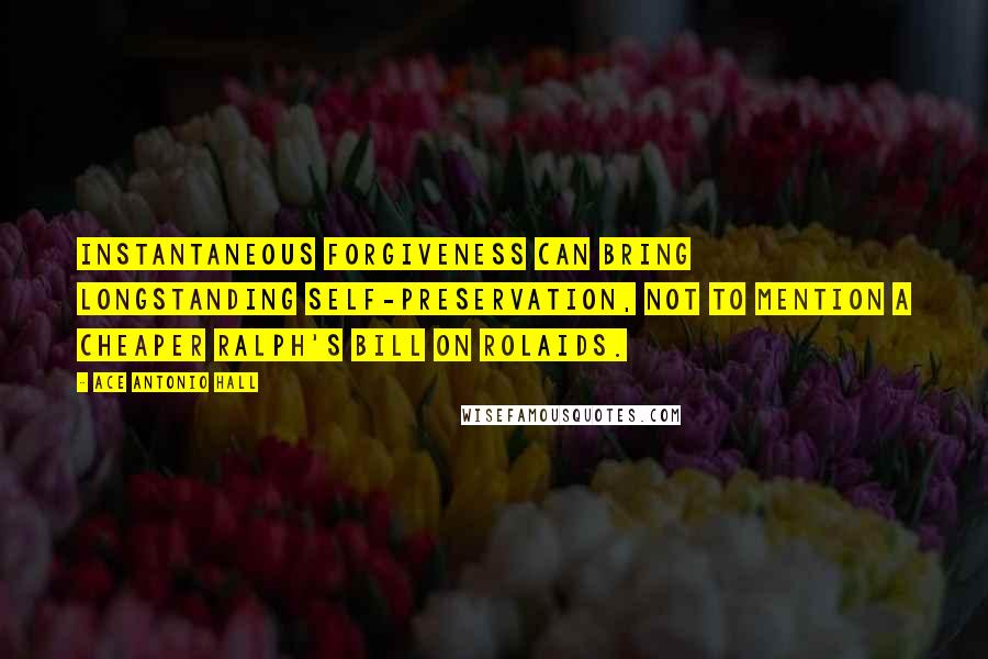 Ace Antonio Hall Quotes: Instantaneous forgiveness can bring longstanding self-preservation, not to mention a cheaper Ralph's bill on Rolaids.