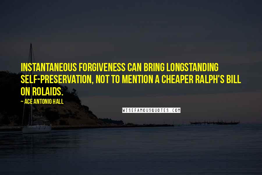 Ace Antonio Hall Quotes: Instantaneous forgiveness can bring longstanding self-preservation, not to mention a cheaper Ralph's bill on Rolaids.