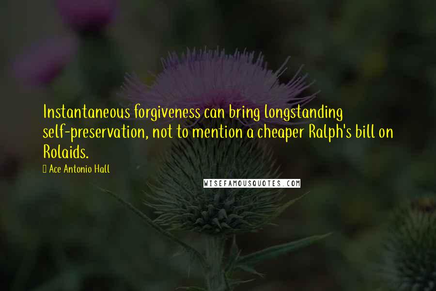 Ace Antonio Hall Quotes: Instantaneous forgiveness can bring longstanding self-preservation, not to mention a cheaper Ralph's bill on Rolaids.