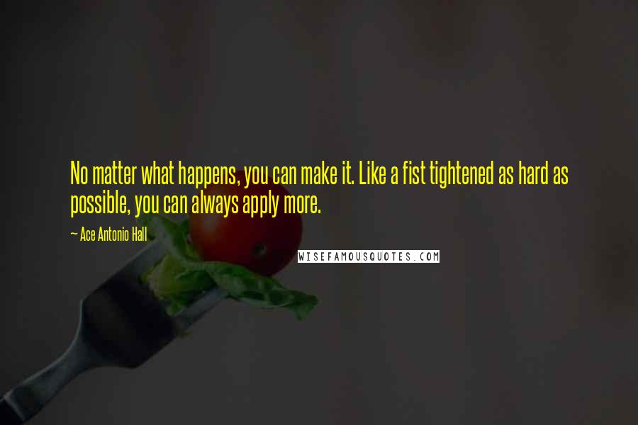 Ace Antonio Hall Quotes: No matter what happens, you can make it. Like a fist tightened as hard as possible, you can always apply more.