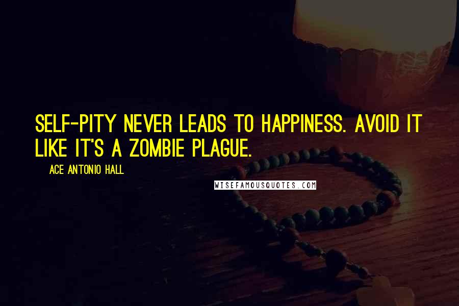 Ace Antonio Hall Quotes: Self-pity NEVER leads to happiness. Avoid it like it's a zombie plague.