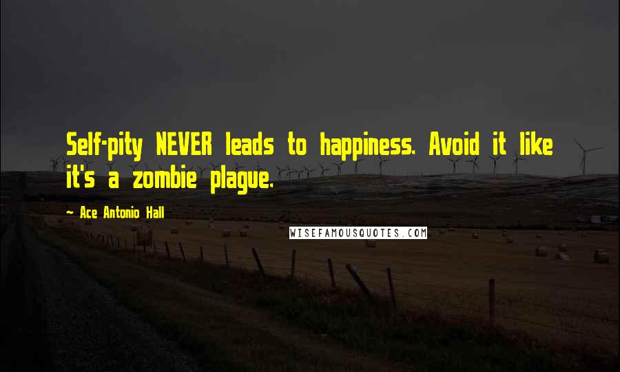 Ace Antonio Hall Quotes: Self-pity NEVER leads to happiness. Avoid it like it's a zombie plague.