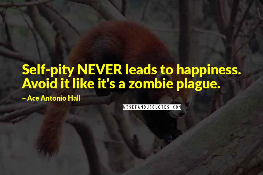 Ace Antonio Hall Quotes: Self-pity NEVER leads to happiness. Avoid it like it's a zombie plague.