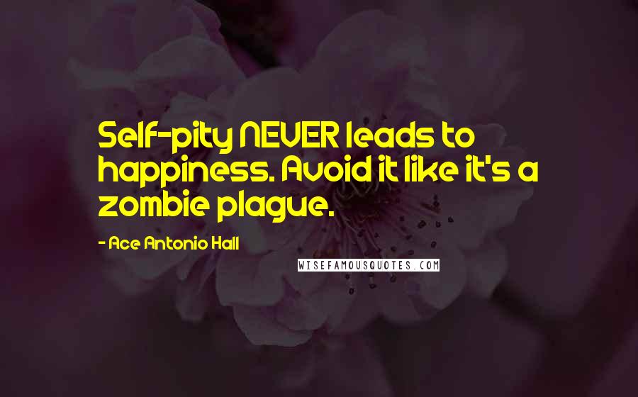 Ace Antonio Hall Quotes: Self-pity NEVER leads to happiness. Avoid it like it's a zombie plague.