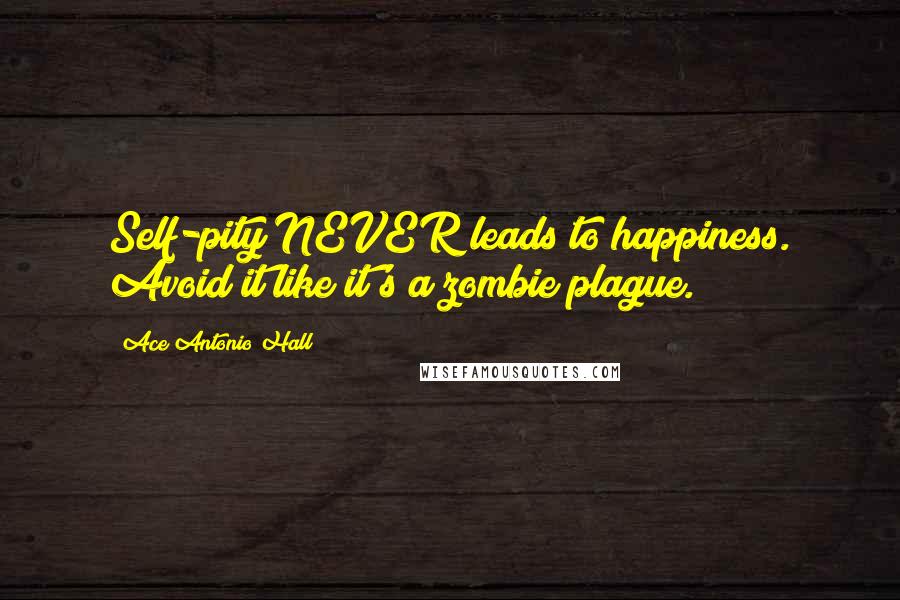 Ace Antonio Hall Quotes: Self-pity NEVER leads to happiness. Avoid it like it's a zombie plague.