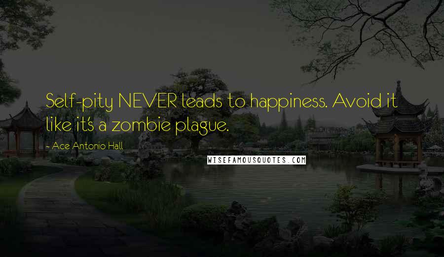 Ace Antonio Hall Quotes: Self-pity NEVER leads to happiness. Avoid it like it's a zombie plague.