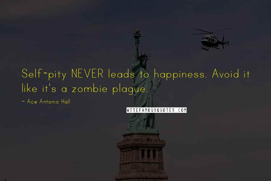 Ace Antonio Hall Quotes: Self-pity NEVER leads to happiness. Avoid it like it's a zombie plague.