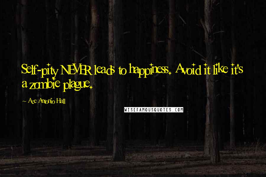 Ace Antonio Hall Quotes: Self-pity NEVER leads to happiness. Avoid it like it's a zombie plague.