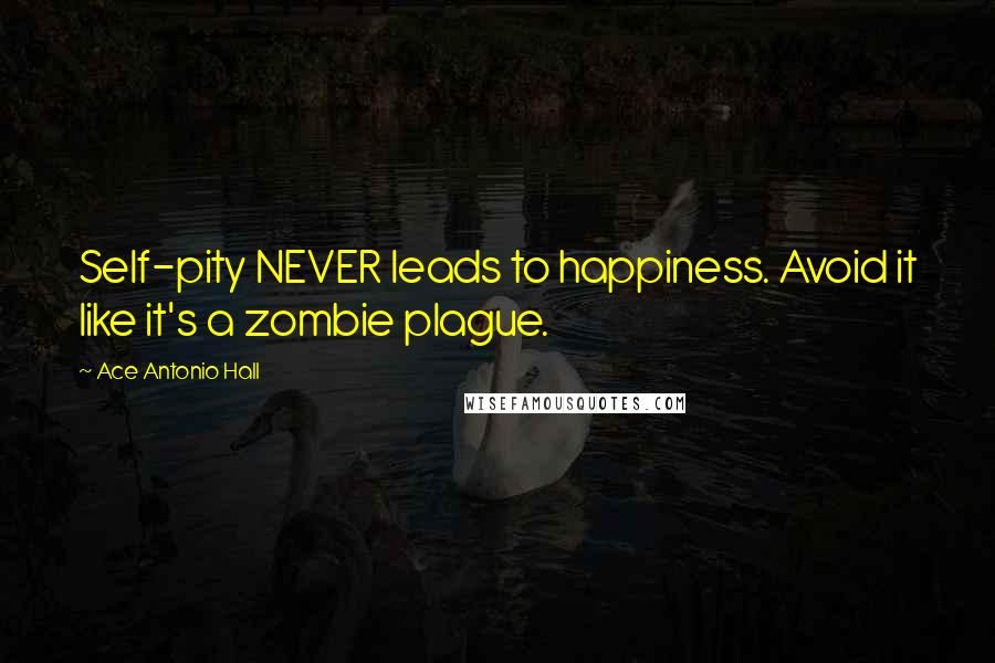 Ace Antonio Hall Quotes: Self-pity NEVER leads to happiness. Avoid it like it's a zombie plague.