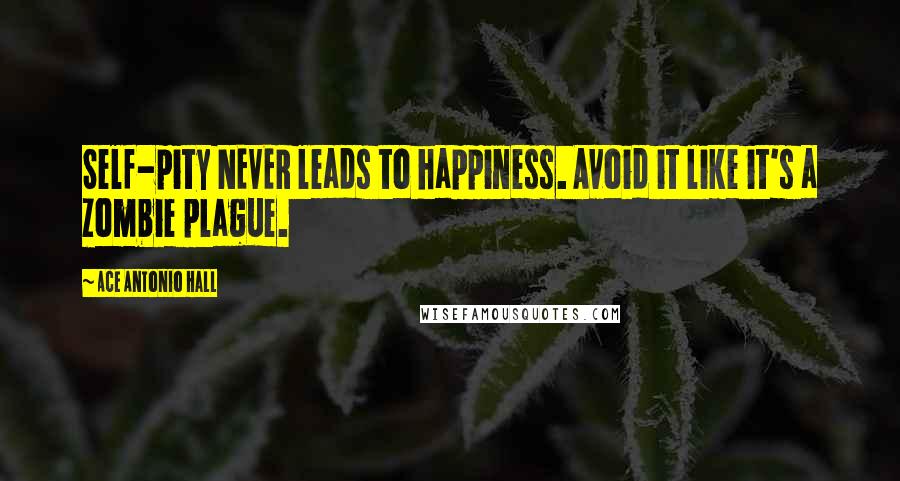 Ace Antonio Hall Quotes: Self-pity NEVER leads to happiness. Avoid it like it's a zombie plague.