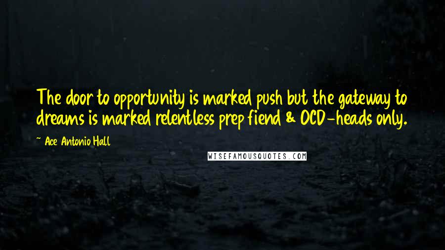 Ace Antonio Hall Quotes: The door to opportunity is marked push but the gateway to dreams is marked relentless prep fiend & OCD-heads only.