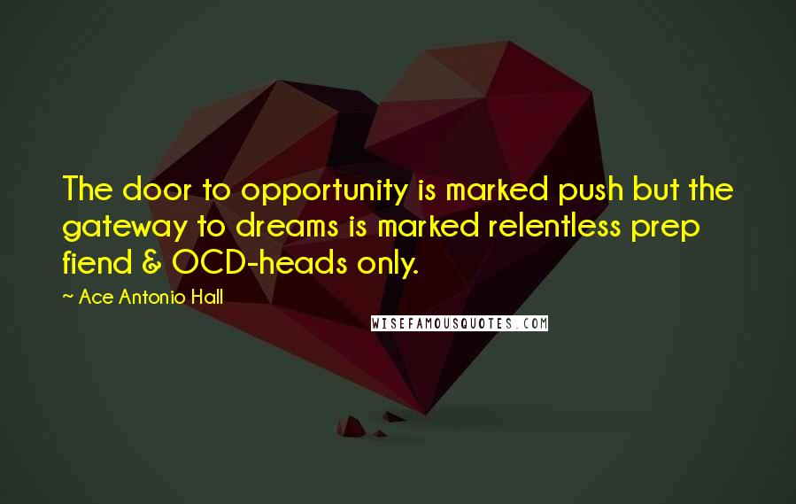 Ace Antonio Hall Quotes: The door to opportunity is marked push but the gateway to dreams is marked relentless prep fiend & OCD-heads only.