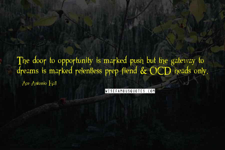Ace Antonio Hall Quotes: The door to opportunity is marked push but the gateway to dreams is marked relentless prep fiend & OCD-heads only.
