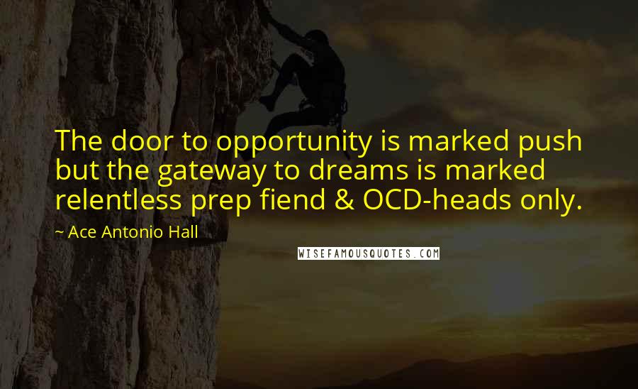 Ace Antonio Hall Quotes: The door to opportunity is marked push but the gateway to dreams is marked relentless prep fiend & OCD-heads only.