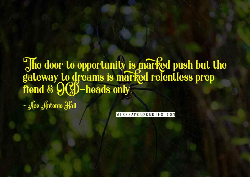 Ace Antonio Hall Quotes: The door to opportunity is marked push but the gateway to dreams is marked relentless prep fiend & OCD-heads only.