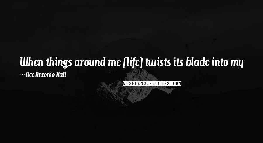 Ace Antonio Hall Quotes: When things around me (life) twists its blade into my flesh, I return to the pen & write. I inhale 'passion' and exhale 'story'. #breathe